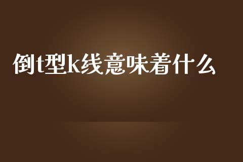 倒t型k线意味着什么_https://wap.letulww.com_投资策略_第1张