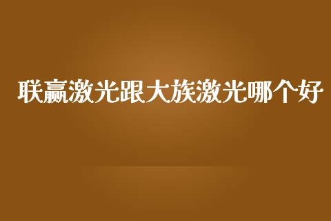 联赢激光跟大族激光哪个好_https://wap.letulww.com_投资策略_第1张