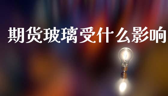 期货玻璃受什么影响_https://wap.letulww.com_外汇交易_第1张