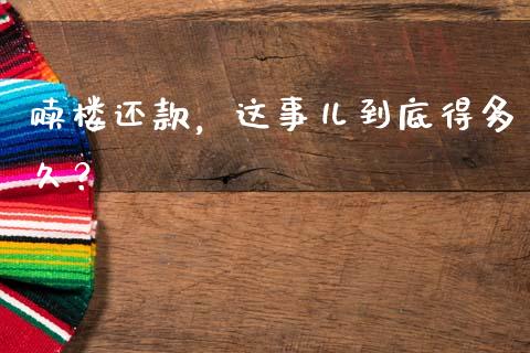赎楼还款，这事儿到底得多久？_https://wap.letulww.com_投资策略_第1张