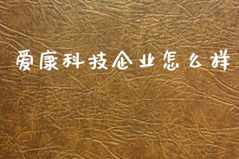 爱康科技企业怎么样_https://wap.letulww.com_外汇交易_第1张