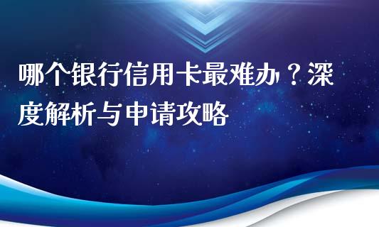 哪个银行信用卡最难办?深度解析与申请攻略_投资管理_第1张_外汇交易_投资策略_融资租赁_投资管理 哪个银行信用卡最难办?深度解析与申请攻略_https://wap.letulww.com_投资管理_第1张