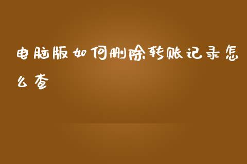电脑版如何删除转账记录怎么查_https://wap.letulww.com_投资管理_第1张