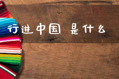 行进中国 是什么_https://wap.letulww.com_投资策略_第1张