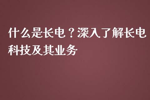 什么是长电？深入了解长电科技及其业务_https://wap.letulww.com_投资管理_第1张