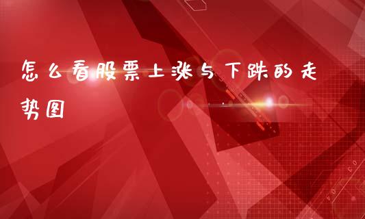 怎么看股票上涨与下跌的走势图_https://wap.letulww.com_融资租赁_第1张