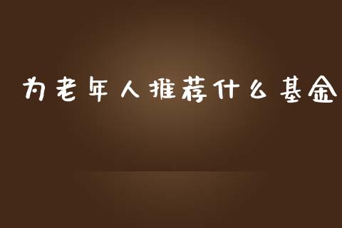 为老年人推荐什么基金_https://wap.letulww.com_外汇交易_第1张