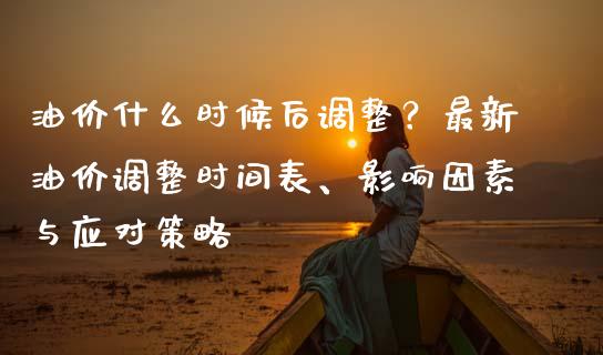 油价什么时候后调整？最新油价调整时间表、影响因素与应对策略_https://wap.letulww.com_融资租赁_第1张