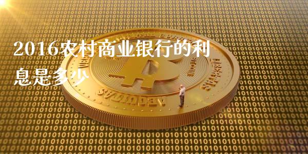 2016农村商业银行的利息是多少_https://wap.letulww.com_投资管理_第1张