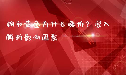 铜和黄金为什么涨价？深入解析影响因素_https://wap.letulww.com_外汇交易_第1张