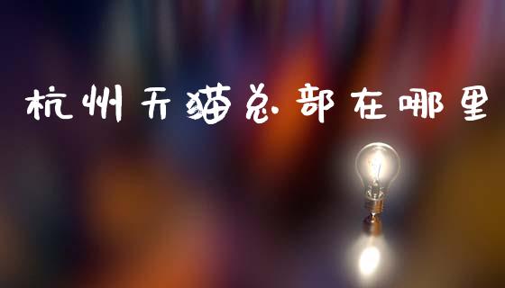 杭州天猫总部在哪里_https://wap.letulww.com_外汇交易_第1张