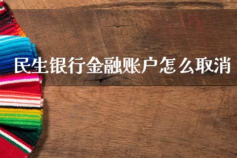 民生银行金融账户怎么取消_https://wap.letulww.com_投资策略_第1张