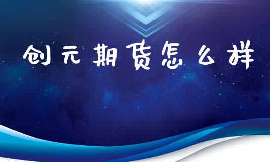 创元期货怎么样_https://wap.letulww.com_外汇交易_第1张
