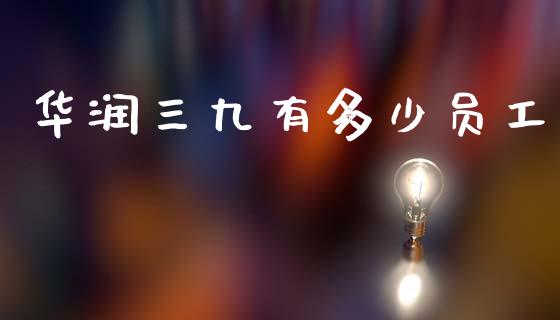 华润三九有多少员工_https://wap.letulww.com_融资租赁_第1张