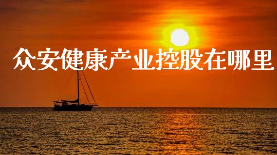 众安健康产业控股在哪里_https://wap.letulww.com_外汇交易_第1张