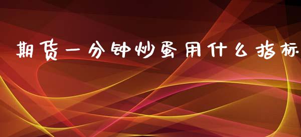 期货一分钟炒蛋用什么指标_https://wap.letulww.com_投资管理_第1张