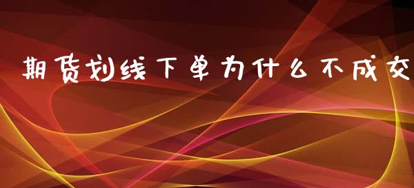 期货划线下单为什么不成交_https://wap.letulww.com_投资管理_第1张