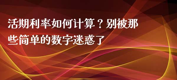 活期利率如何计算？别被那些简单的数字迷惑了_https://wap.letulww.com_投资管理_第1张