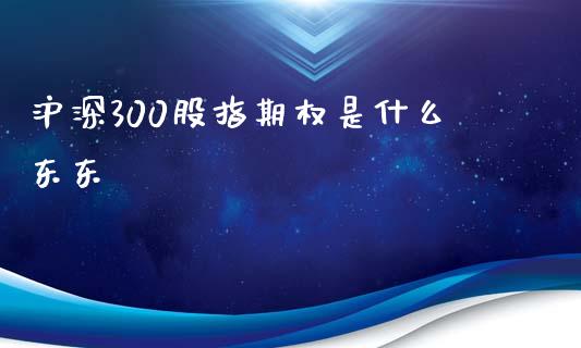 沪深300股指期权是什么东东_https://wap.letulww.com_外汇交易_第1张