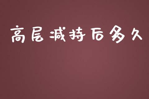 高层减持后多久_https://wap.letulww.com_外汇交易_第1张