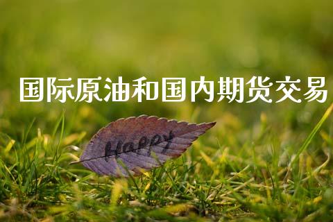 国际原油和国内期货交易_https://wap.letulww.com_投资管理_第1张