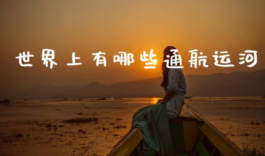 世界上有哪些通航运河_https://wap.letulww.com_融资租赁_第1张