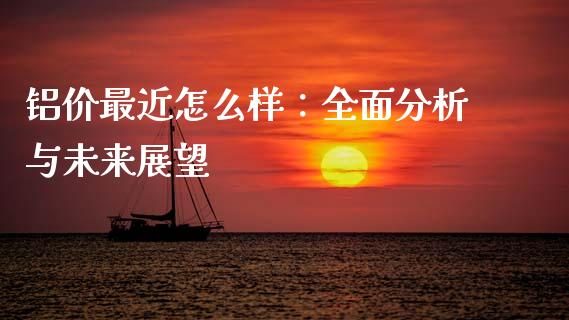 铝价最近怎么样：全面分析与未来展望_https://wap.letulww.com_融资租赁_第1张