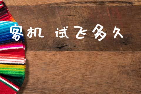 客机 试飞多久_https://wap.letulww.com_外汇交易_第1张
