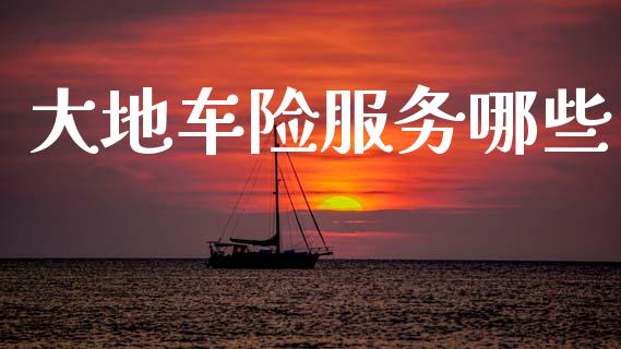 大地车险服务哪些_https://wap.letulww.com_外汇交易_第1张