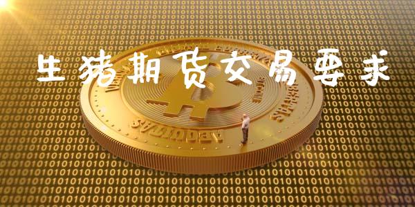 生猪期货交易要求_https://wap.letulww.com_外汇交易_第1张