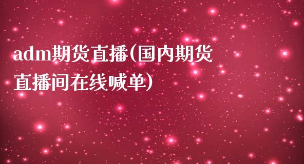 adm期货直播(国内期货直播间在线喊单)_https://wap.letulww.com_投资管理_第1张