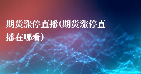 期货涨停直播(期货涨停直播在哪看)_https://wap.letulww.com_融资租赁_第1张