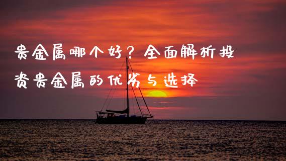 贵金属哪个好？全面解析投资贵金属的优劣与选择_https://wap.letulww.com_外汇交易_第1张