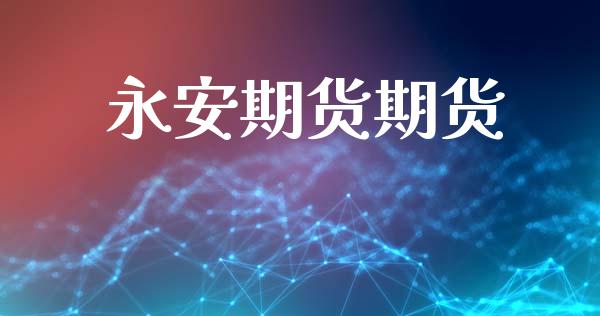 永安期货期货_https://wap.letulww.com_投资管理_第1张