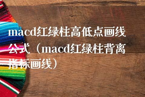 macd红绿柱高低点画线公式(macd红绿柱背离指标画线)_外汇交易_第1张_外汇交易_投资策略_融资租赁_投资管理 macd红绿柱高低点画线公式(macd红绿柱背离指标画线)_https://wap.letulww.com_外汇交易_第1张