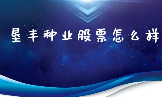 垦丰种业股票怎么样_https://wap.letulww.com_外汇交易_第1张