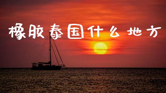 橡胶泰国什么地方_https://wap.letulww.com_外汇交易_第1张