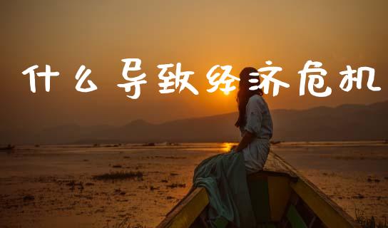 什么导致经济危机_https://wap.letulww.com_投资策略_第1张