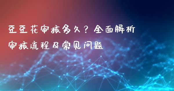 豆豆花审核多久?全面解析审核流程及常见问题_投资管理_第1张_外汇交易_投资策略_融资租赁_投资管理 豆豆花审核多久?全面解析审核流程及常见问题_https://wap.letulww.com_投资管理_第1张