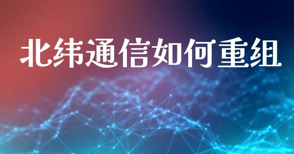 北纬通信如何重组_投资策略_第1张_外汇交易_投资策略_融资租赁_投资管理 北纬通信如何重组_https://wap.letulww.com_投资策略_第1张