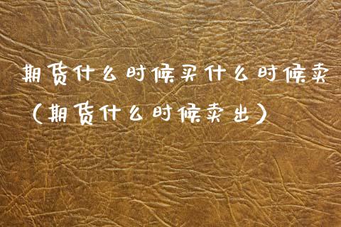 期货什么时候买什么时候卖（期货什么时候卖出）_https://wap.letulww.com_外汇交易_第1张