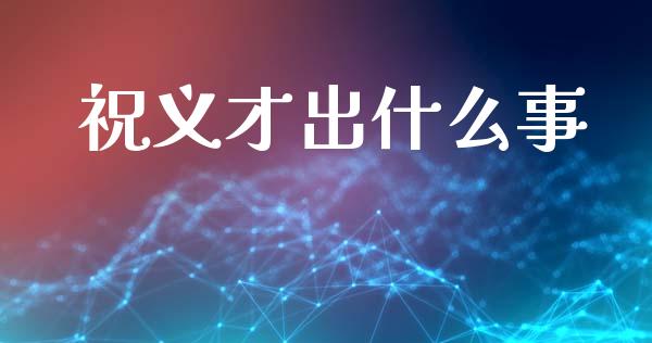 祝义才出什么事_https://wap.letulww.com_投资管理_第1张