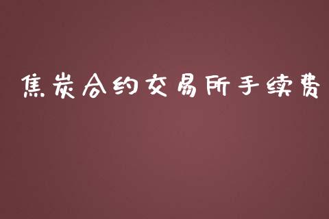 焦炭合约交易所手续费_https://wap.letulww.com_外汇交易_第1张