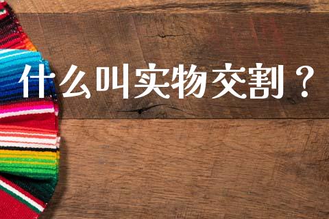 什么叫实物交割？_https://wap.letulww.com_投资管理_第1张