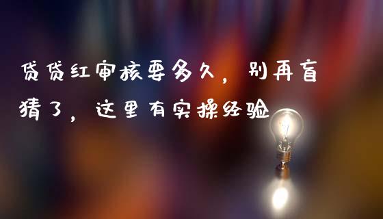贷贷红审核要多久，别再盲猜了，这里有实操经验_https://wap.letulww.com_外汇交易_第1张