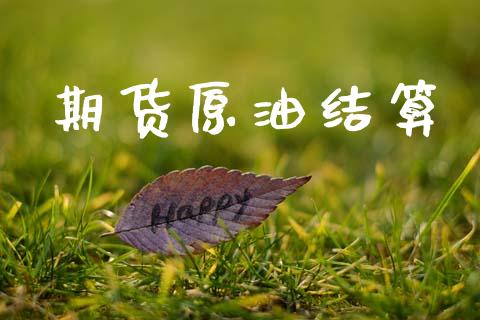 期货原油结算_https://wap.letulww.com_投资策略_第1张
