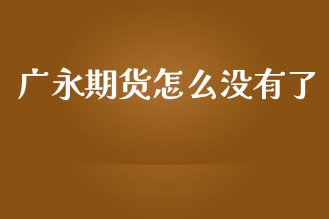 广永期货怎么没有了_https://wap.letulww.com_投资管理_第1张