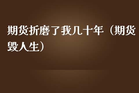 期货折磨了我几十年（期货毁人生）_https://wap.letulww.com_投资管理_第1张