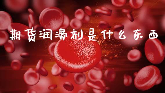 期货润滑剂是什么东西_https://wap.letulww.com_融资租赁_第1张