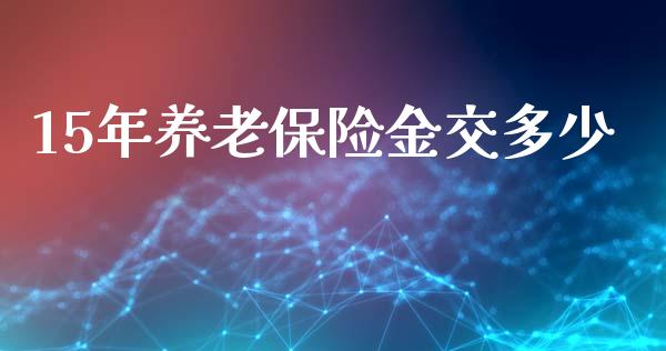 15年养老保险金交多少_https://wap.letulww.com_投资管理_第1张